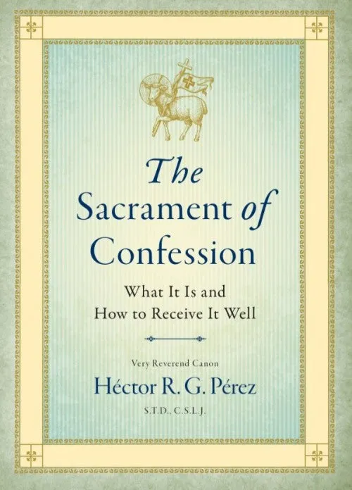 The Sacrament of Confession:  What It is and How to Receive It Well